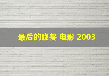 最后的晚餐 电影 2003